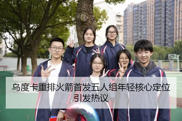 乌度卡重排火箭首发五人组年轻核心定位引发热议